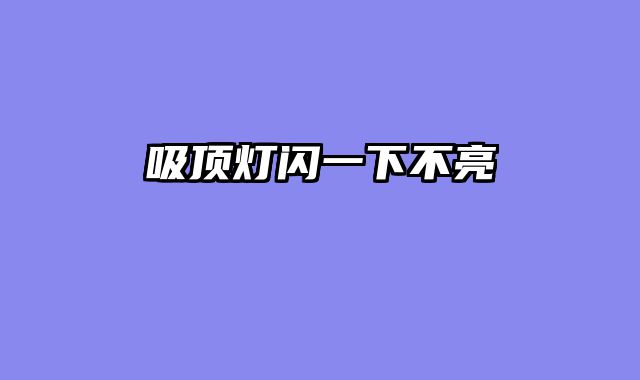 吸顶灯闪一下不亮