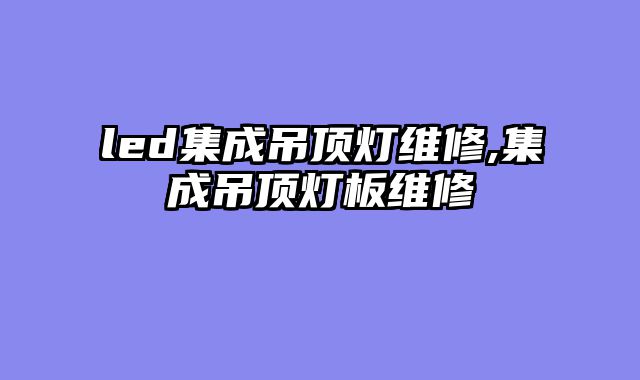 led集成吊顶灯维修,集成吊顶灯板维修