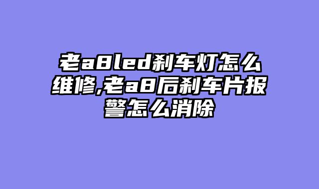老a8led刹车灯怎么维修,老a8后刹车片报警怎么消除