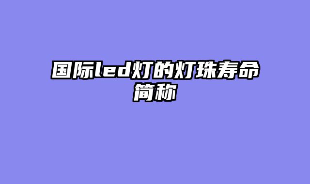 国际led灯的灯珠寿命简称
