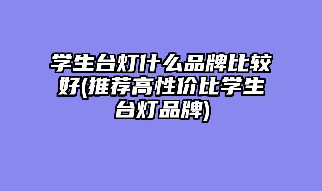 学生台灯什么品牌比较好(推荐高性价比学生台灯品牌)