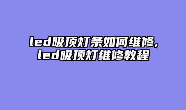 led吸顶灯条如何维修,led吸顶灯维修教程