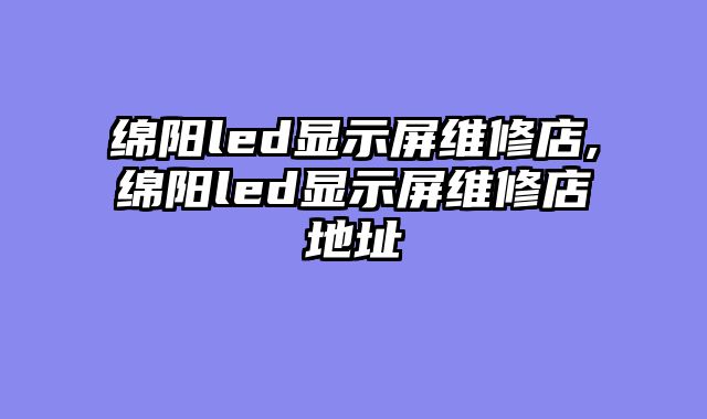 绵阳led显示屏维修店,绵阳led显示屏维修店地址