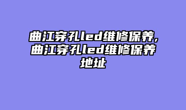 曲江穿孔led维修保养,曲江穿孔led维修保养地址