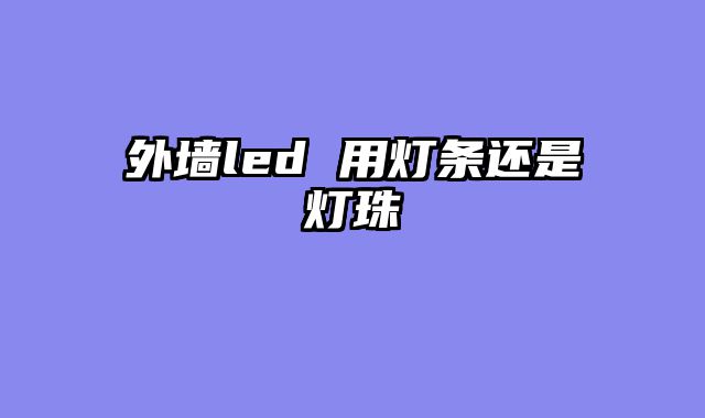 外墙led 用灯条还是灯珠