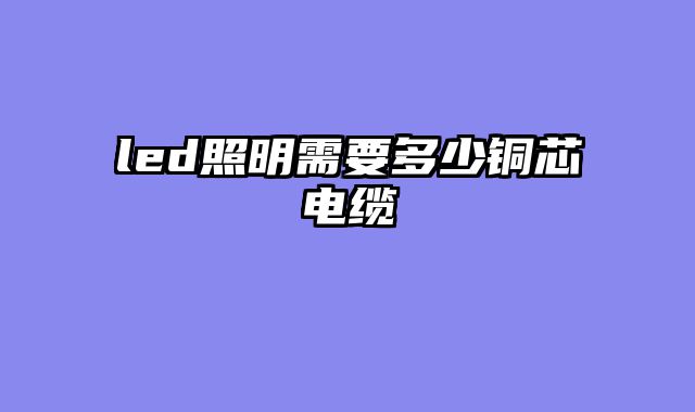 led照明需要多少铜芯电缆