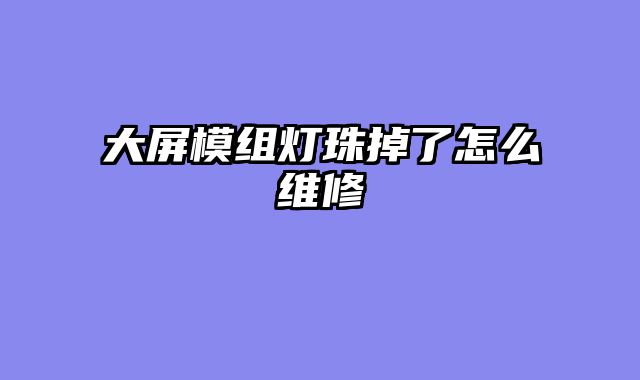 大屏模组灯珠掉了怎么维修