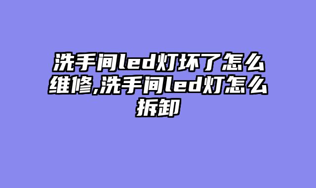 洗手间led灯坏了怎么维修,洗手间led灯怎么拆卸