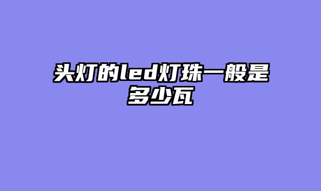 头灯的led灯珠一般是多少瓦