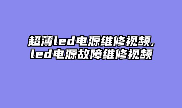 超薄led电源维修视频,led电源故障维修视频