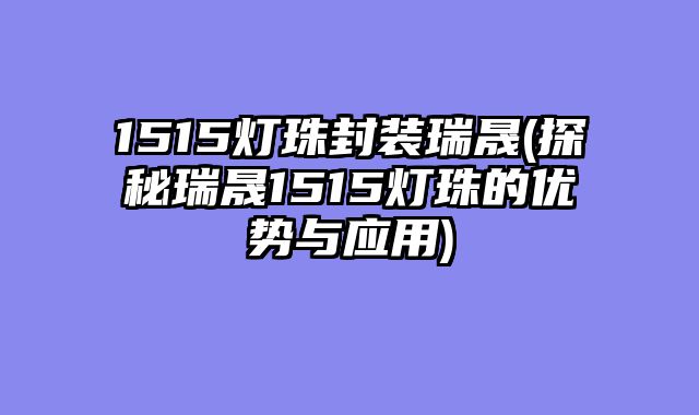 1515灯珠封装瑞晟(探秘瑞晟1515灯珠的优势与应用)