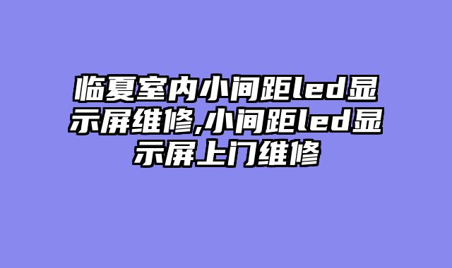 临夏室内小间距led显示屏维修,小间距led显示屏上门维修