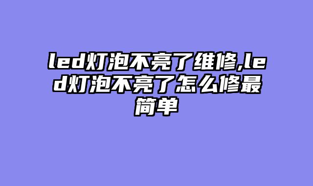 led灯泡不亮了维修,led灯泡不亮了怎么修最简单