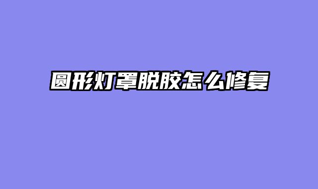 圆形灯罩脱胶怎么修复