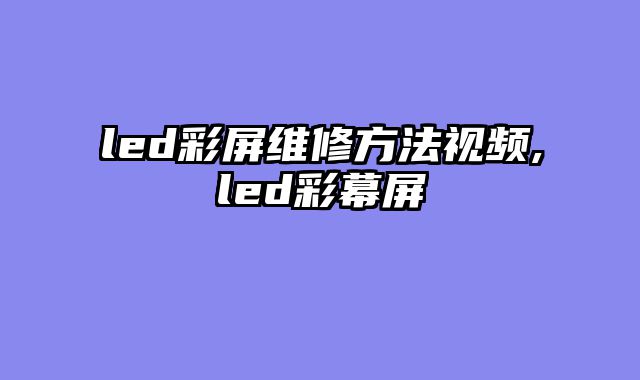 led彩屏维修方法视频,led彩幕屏