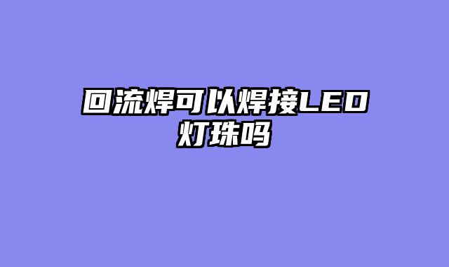 回流焊可以焊接LED灯珠吗