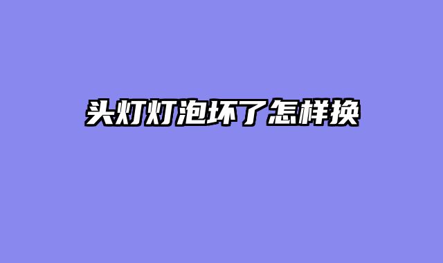 头灯灯泡坏了怎样换