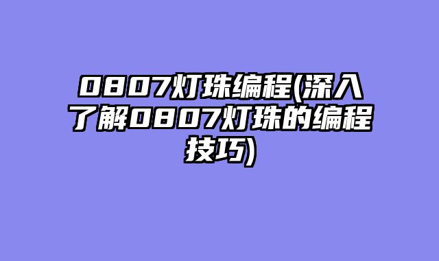 0807灯珠编程(深入了解0807灯珠的编程技巧)