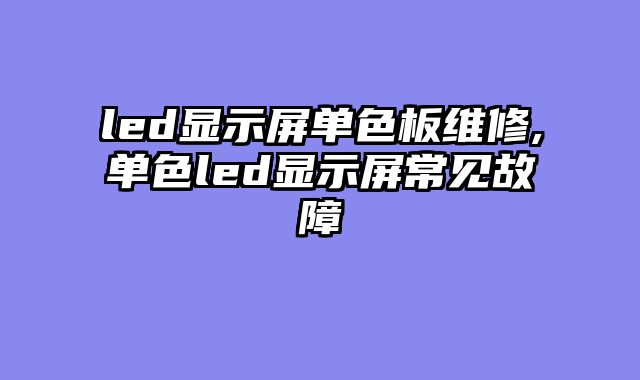 led显示屏单色板维修,单色led显示屏常见故障