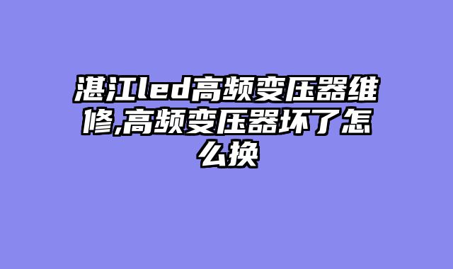 湛江led高频变压器维修,高频变压器坏了怎么换