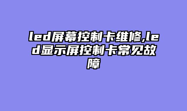 led屏幕控制卡维修,led显示屏控制卡常见故障