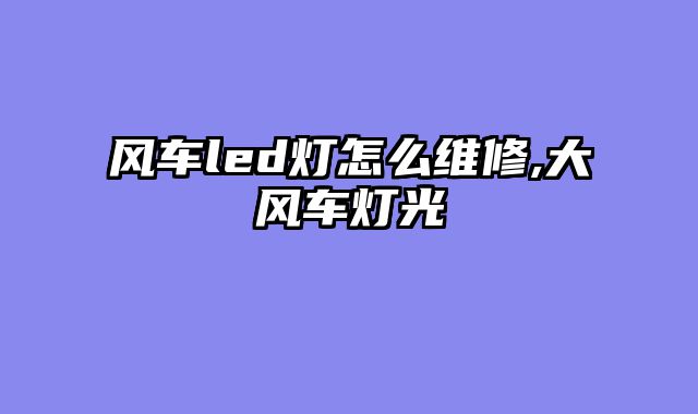 风车led灯怎么维修,大风车灯光