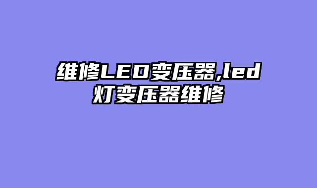 维修LED变压器,led灯变压器维修