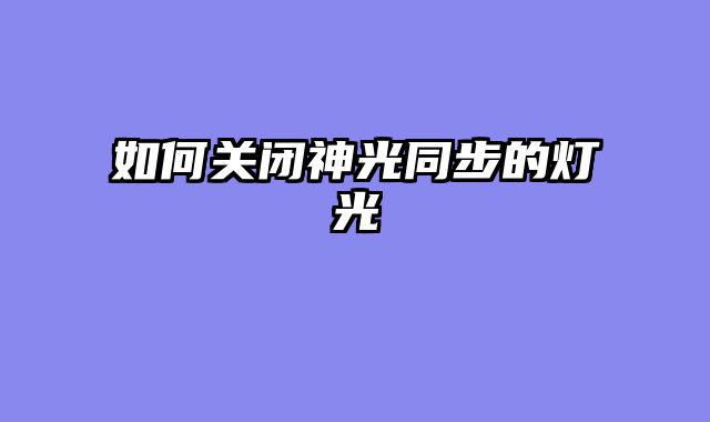 如何关闭神光同步的灯光