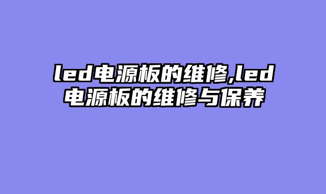 led电源板的维修,led电源板的维修与保养
