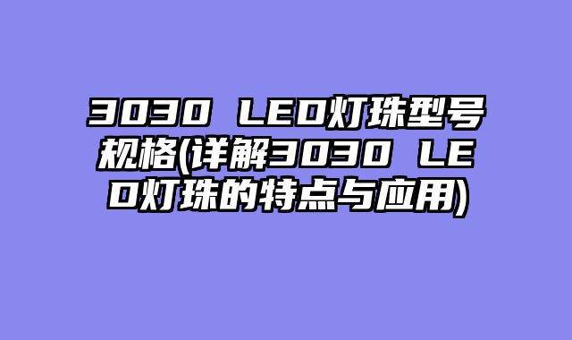3030 LED灯珠型号规格(详解3030 LED灯珠的特点与应用)