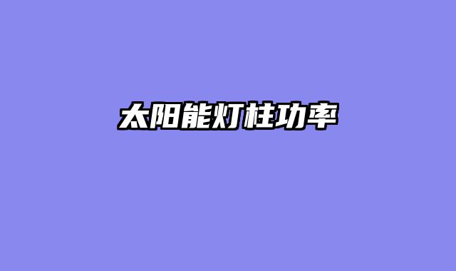 太阳能灯柱功率