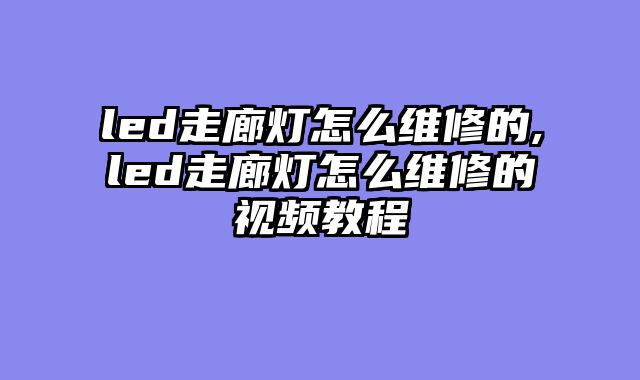 led走廊灯怎么维修的,led走廊灯怎么维修的视频教程
