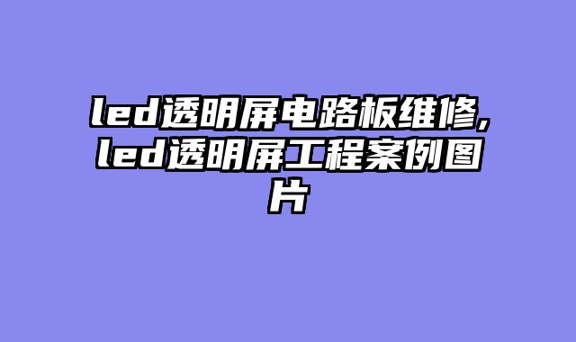 led透明屏电路板维修,led透明屏工程案例图片