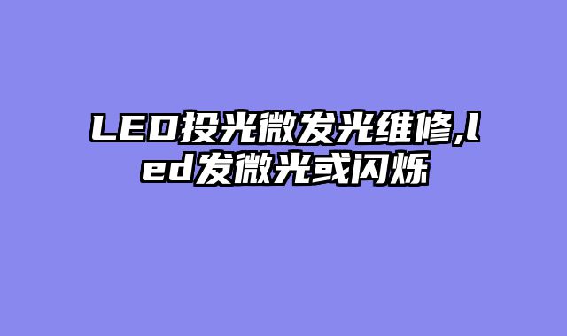 LED投光微发光维修,led发微光或闪烁