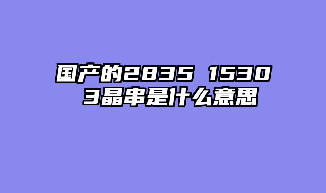 国产的2835 1530 3晶串是什么意思