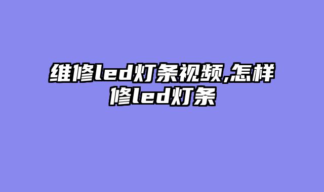 维修led灯条视频,怎样修led灯条