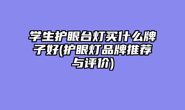 学生护眼台灯买什么牌子好(护眼灯品牌推荐与评价)