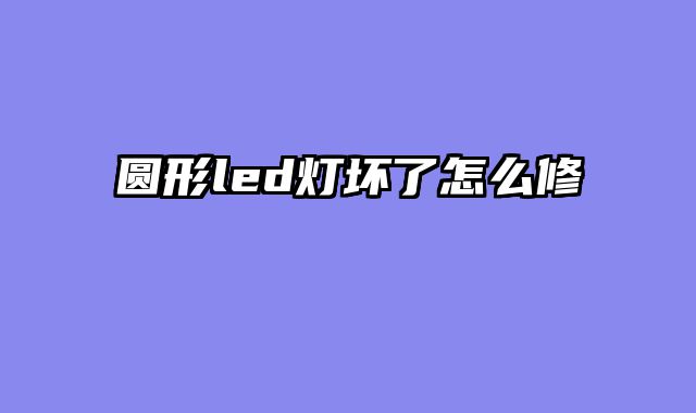 圆形led灯坏了怎么修