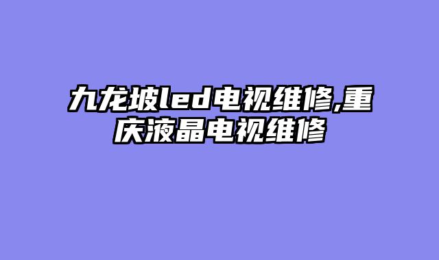九龙坡led电视维修,重庆液晶电视维修