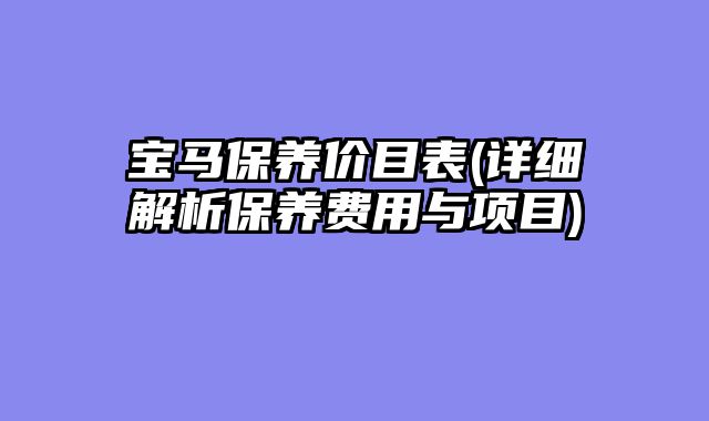 宝马保养价目表(详细解析保养费用与项目)
