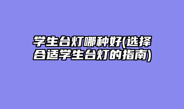 学生台灯哪种好(选择合适学生台灯的指南)
