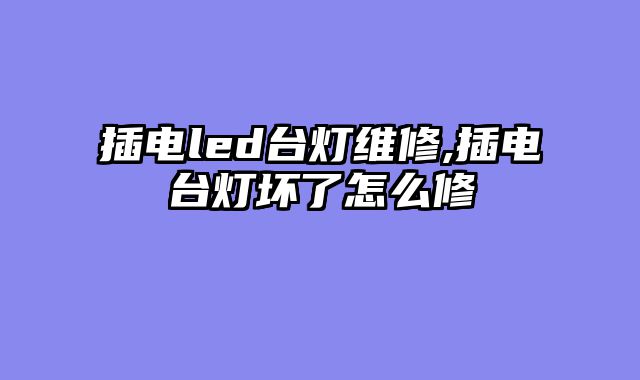 插电led台灯维修,插电台灯坏了怎么修