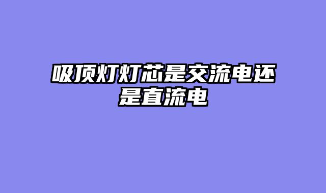 吸顶灯灯芯是交流电还是直流电