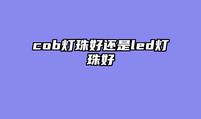 cob灯珠好还是led灯珠好