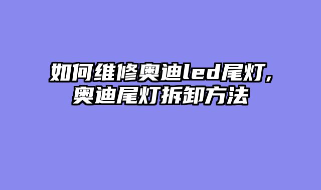 如何维修奥迪led尾灯,奥迪尾灯拆卸方法