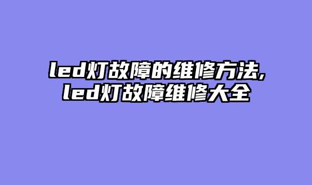 led灯故障的维修方法,led灯故障维修大全
