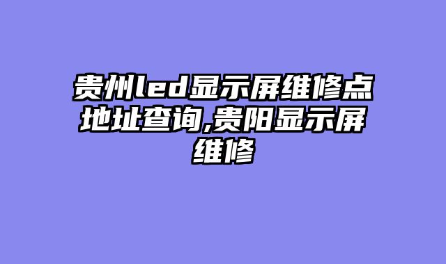 贵州led显示屏维修点地址查询,贵阳显示屏维修