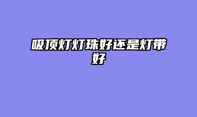 吸顶灯灯珠好还是灯带好