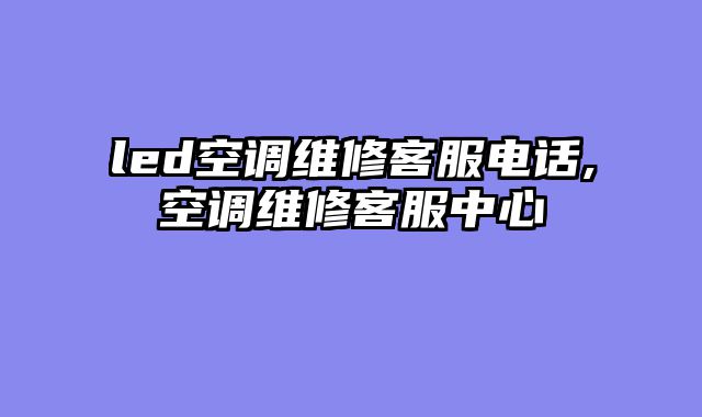 led空调维修客服电话,空调维修客服中心
