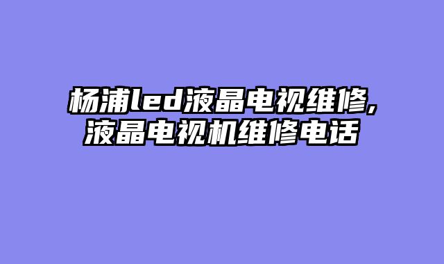 杨浦led液晶电视维修,液晶电视机维修电话